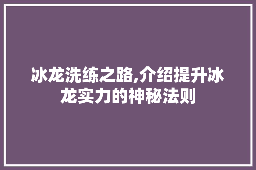 冰龙洗练之路,介绍提升冰龙实力的神秘法则