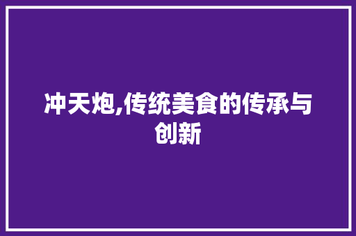 冲天炮,传统美食的传承与创新