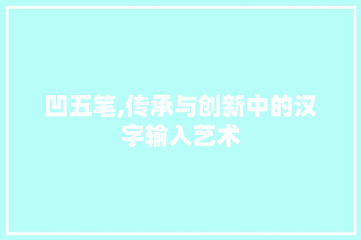 凹五笔,传承与创新中的汉字输入艺术