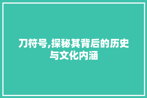 刀符号,探秘其背后的历史与文化内涵