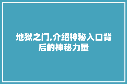 地狱之门,介绍神秘入口背后的神秘力量