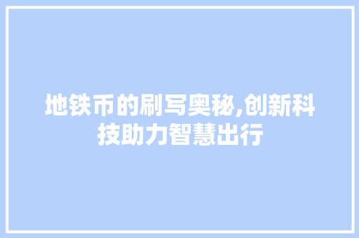 地铁币的刷写奥秘,创新科技助力智慧出行 友链在线