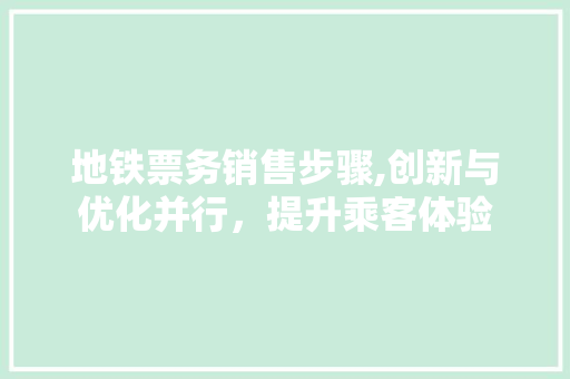 地铁票务销售步骤,创新与优化并行，提升乘客体验 建站教程