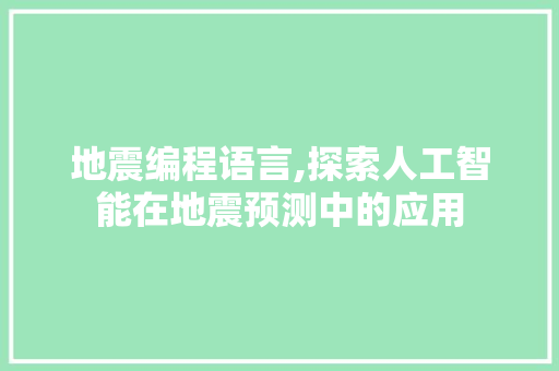 地震编程语言,探索人工智能在地震预测中的应用