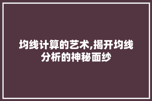 均线计算的艺术,揭开均线分析的神秘面纱