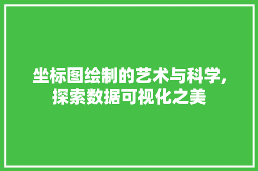 坐标图绘制的艺术与科学,探索数据可视化之美