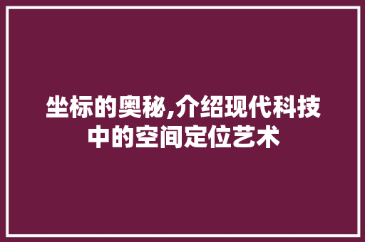 坐标的奥秘,介绍现代科技中的空间定位艺术