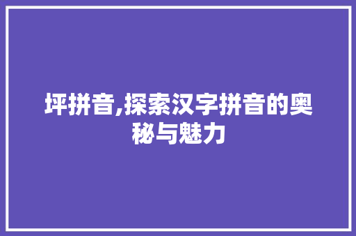 坪拼音,探索汉字拼音的奥秘与魅力