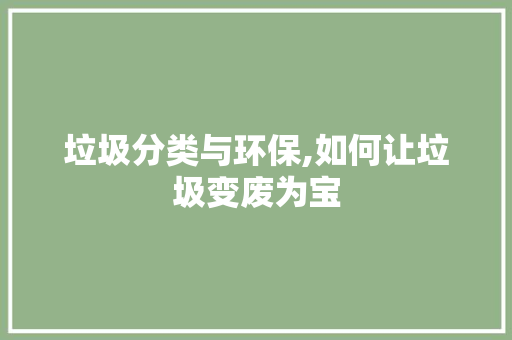 垃圾分类与环保,如何让垃圾变废为宝