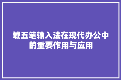 城五笔输入法在现代办公中的重要作用与应用