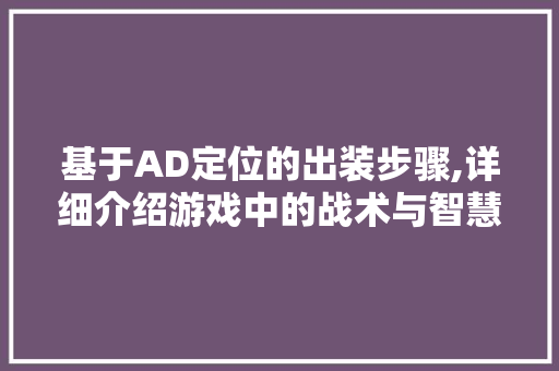 基于AD定位的出装步骤,详细介绍游戏中的战术与智慧
