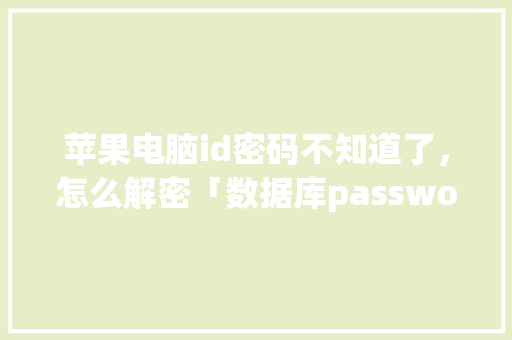 苹果电脑id密码不知道了，怎么解密「数据库password解密」 建站教程