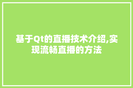 基于Qt的直播技术介绍,实现流畅直播的方法