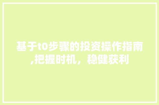 基于t0步骤的投资操作指南,把握时机，稳健获利 Web前端