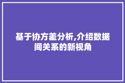 基于协方差分析,介绍数据间关系的新视角