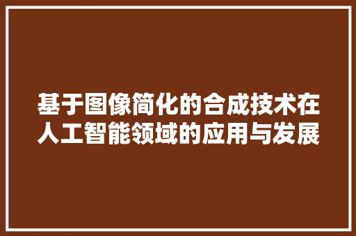 基于图像简化的合成技术在人工智能领域的应用与发展