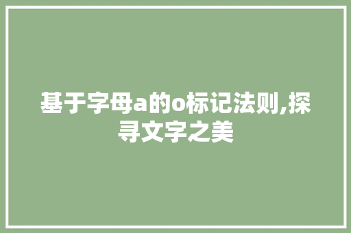基于字母a的o标记法则,探寻文字之美