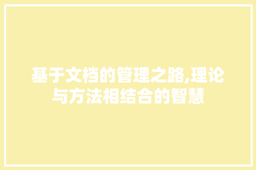 基于文档的管理之路,理论与方法相结合的智慧