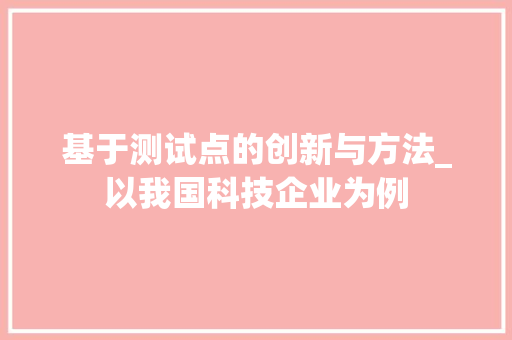 基于测试点的创新与方法_以我国科技企业为例