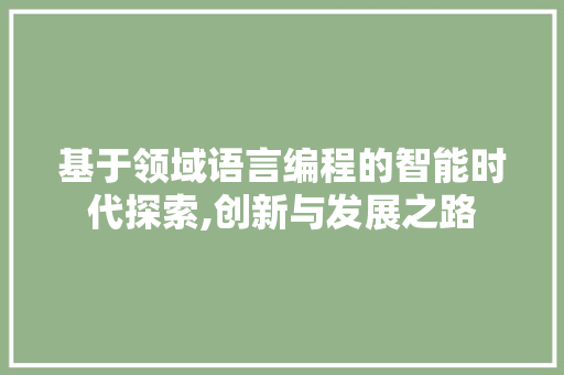基于领域语言编程的智能时代探索,创新与发展之路