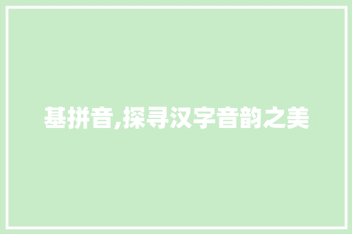 基拼音,探寻汉字音韵之美