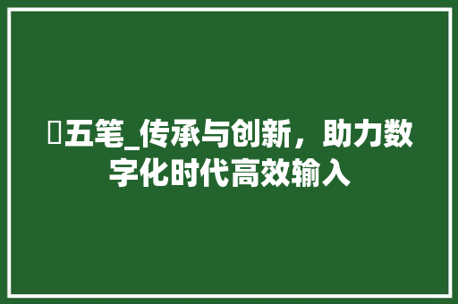 堃五笔_传承与创新，助力数字化时代高效输入