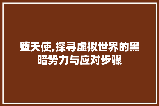堕天使,探寻虚拟世界的黑暗势力与应对步骤