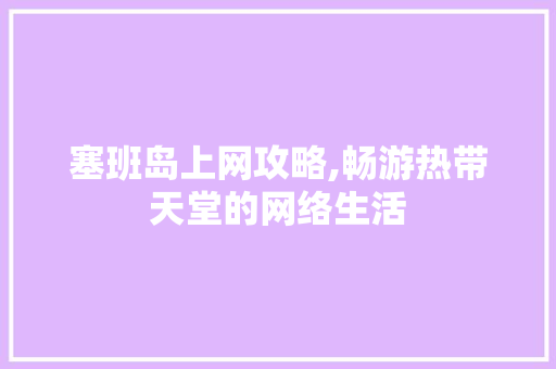塞班岛上网攻略,畅游热带天堂的网络生活 SEO教程