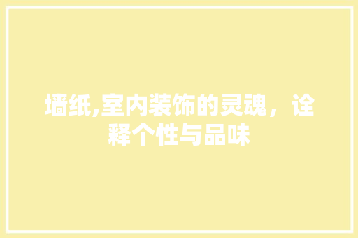 墙纸,室内装饰的灵魂，诠释个性与品味