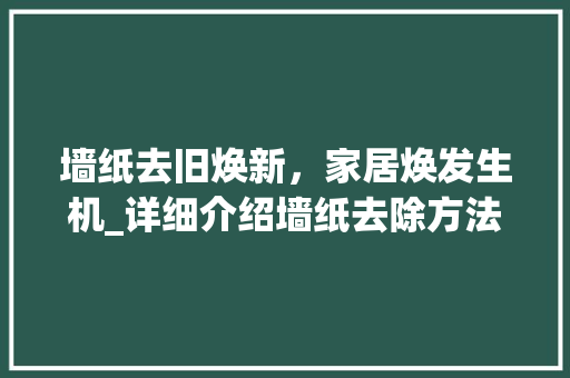 墙纸去旧焕新，家居焕发生机_详细介绍墙纸去除方法 SEO教程