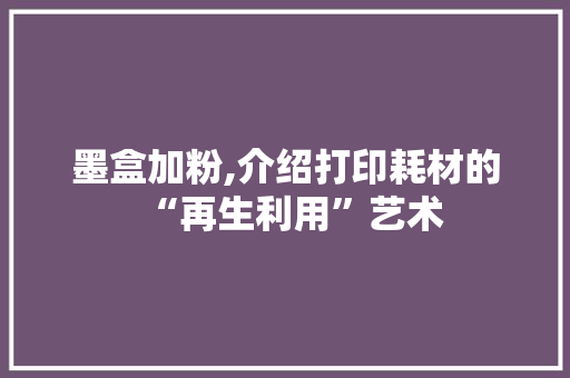 墨盒加粉,介绍打印耗材的“再生利用”艺术