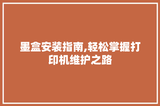 墨盒安装指南,轻松掌握打印机维护之路