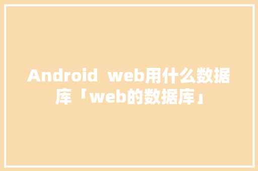 Android  web用什么数据库「web的数据库」 服务器/数据库