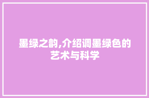 墨绿之韵,介绍调墨绿色的艺术与科学