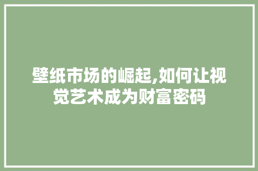 壁纸市场的崛起,如何让视觉艺术成为财富密码
