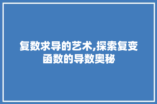 复数求导的艺术,探索复变函数的导数奥秘