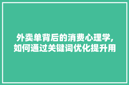 外卖单背后的消费心理学,如何通过关键词优化提升用户体验 建站教程