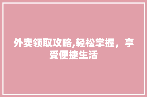 外卖领取攻略,轻松掌握，享受便捷生活 Web前端