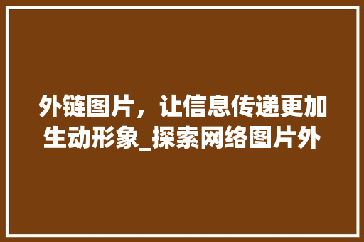 外链图片，让信息传递更加生动形象_探索网络图片外链的奥秘