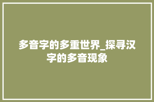 多音字的多重世界_探寻汉字的多音现象