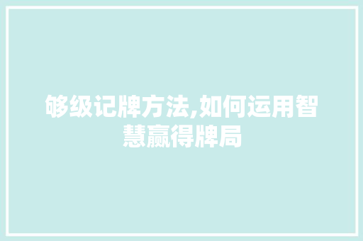 够级记牌方法,如何运用智慧赢得牌局