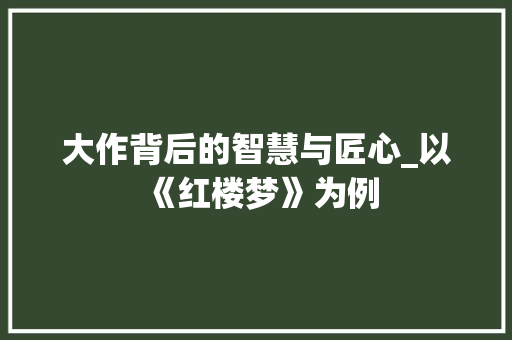 大作背后的智慧与匠心_以《红楼梦》为例
