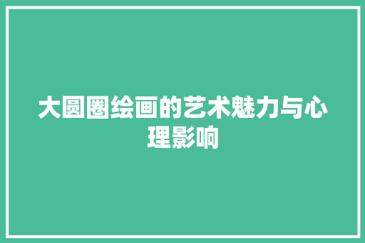 大圆圈绘画的艺术魅力与心理影响