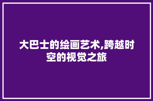 大巴士的绘画艺术,跨越时空的视觉之旅