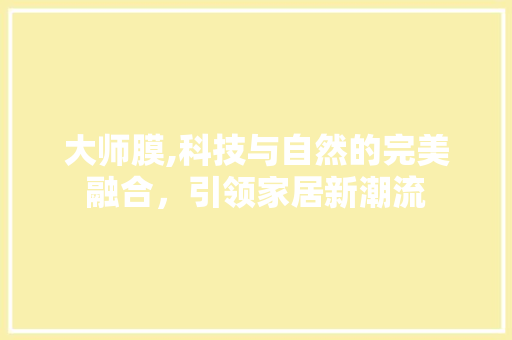 大师膜,科技与自然的完美融合，引领家居新潮流