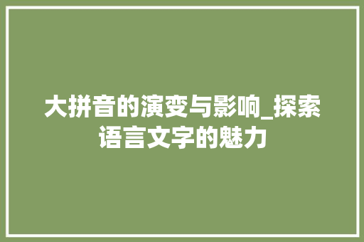 大拼音的演变与影响_探索语言文字的魅力