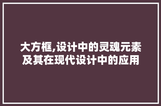 大方框,设计中的灵魂元素及其在现代设计中的应用