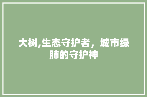 大树,生态守护者，城市绿肺的守护神