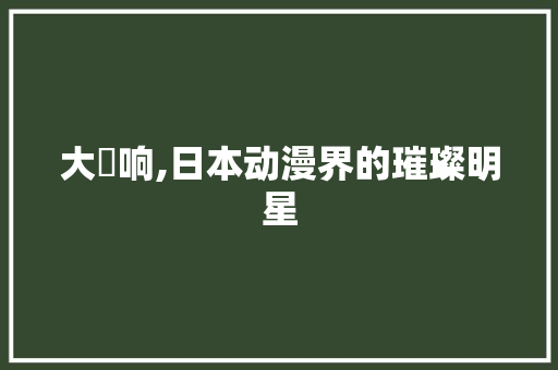 大槻响,日本动漫界的璀璨明星 友链在线