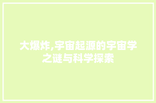 大爆炸,宇宙起源的宇宙学之谜与科学探索